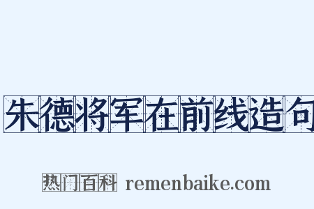 朱德将军在前线造句是什么意思的图片